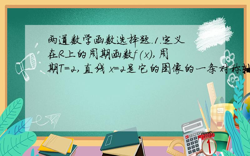 两道数学函数选择题.1.定义在R上的周期函数f(x),周期T=2,直线 x=2是它的图像的一条对称轴,且f(x)在【-3