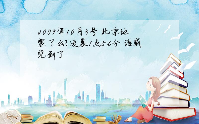 2009年10月3号 北京地震了么?凌晨1点56分 谁感觉到了