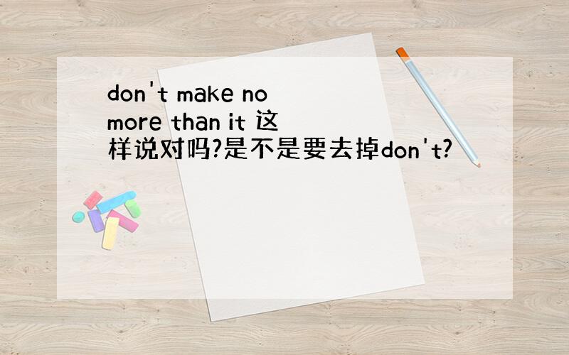 don't make no more than it 这样说对吗?是不是要去掉don't?