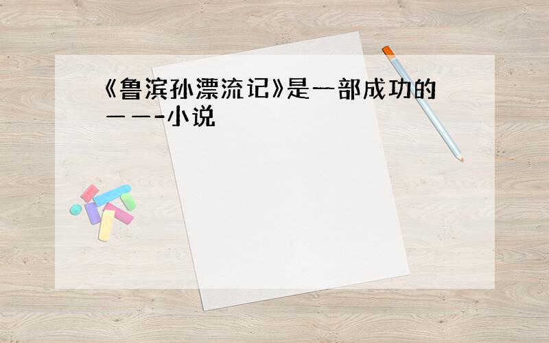 《鲁滨孙漂流记》是一部成功的——-小说