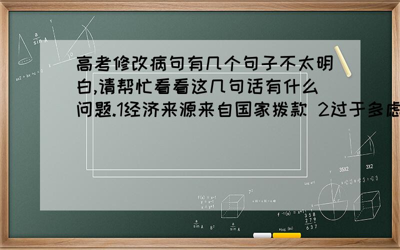 高考修改病句有几个句子不太明白,请帮忙看看这几句话有什么问题.1经济来源来自国家拨款 2过于多虑 3提升和发挥市场机制的