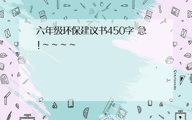 六年级环保建议书450字 急!~~~~