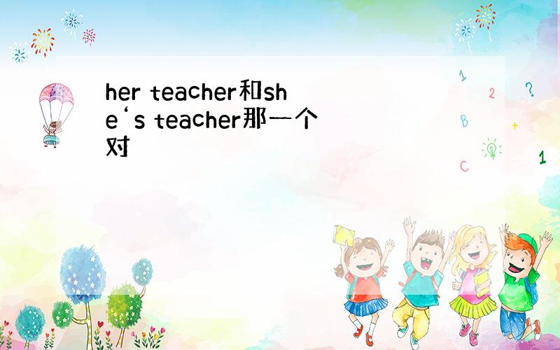 her teacher和she‘s teacher那一个对