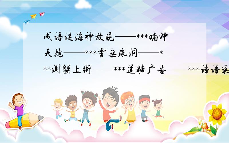 成语谜海神放屁——***响冲天炮——***霄无底洞——***测蟹上街——***道糖广告——***语语气重——***鼎神枪