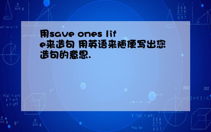 用save ones life来造句 用英语来随便写出您造句的意思.