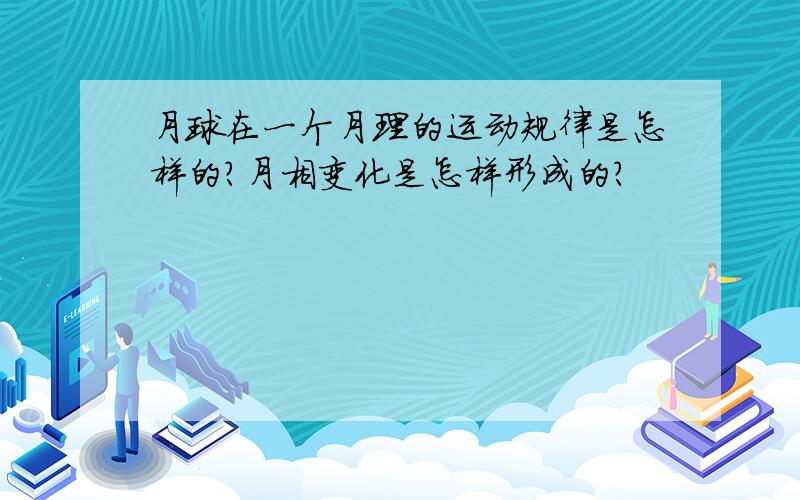 月球在一个月理的运动规律是怎样的?月相变化是怎样形成的?