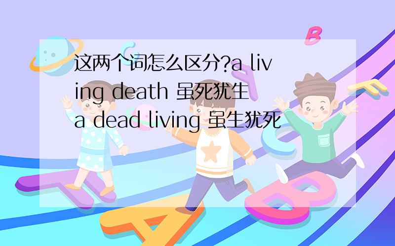 这两个词怎么区分?a living death 虽死犹生a dead living 虽生犹死