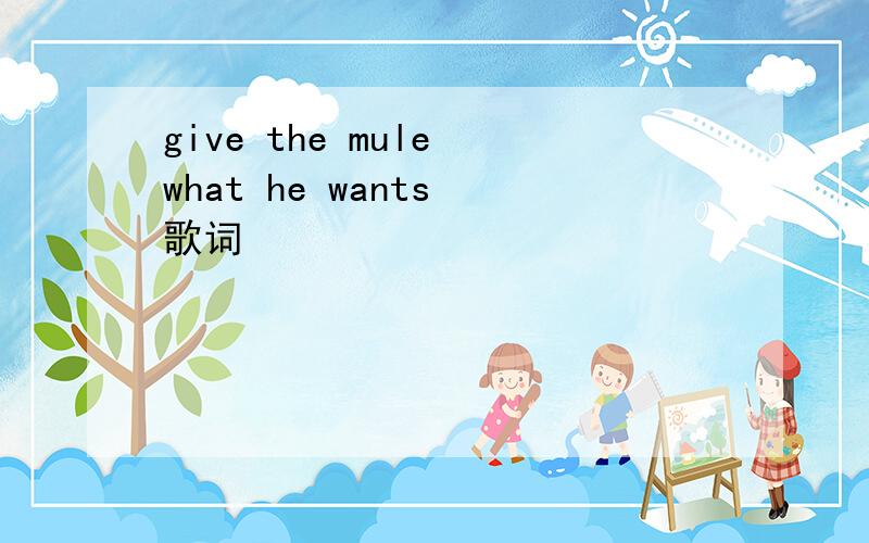 give the mule what he wants 歌词