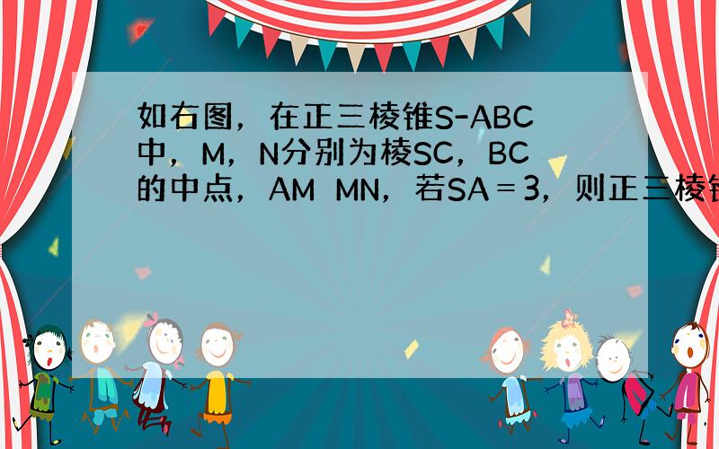 如右图，在正三棱锥S-ABC中，M，N分别为棱SC，BC的中点，AM⊥MN，若SA＝3，则正三棱锥S-ABC的外接球的体