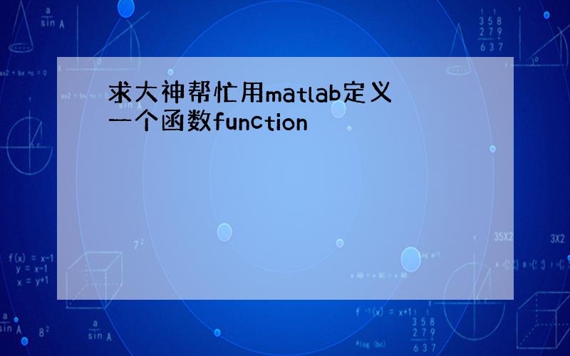 求大神帮忙用matlab定义一个函数function