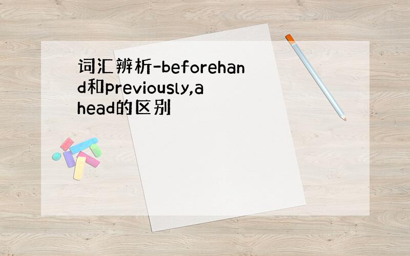 词汇辨析-beforehand和previously,ahead的区别