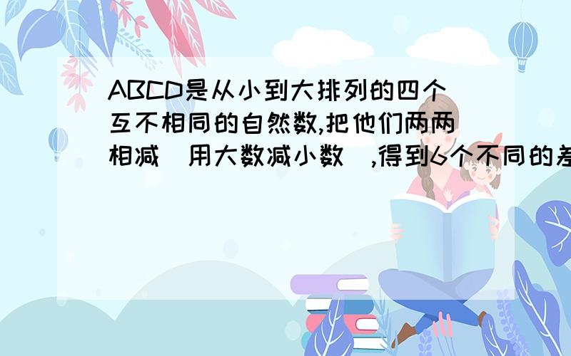 ABCD是从小到大排列的四个互不相同的自然数,把他们两两相减（用大数减小数）,得到6个不同的差5,8,11,13