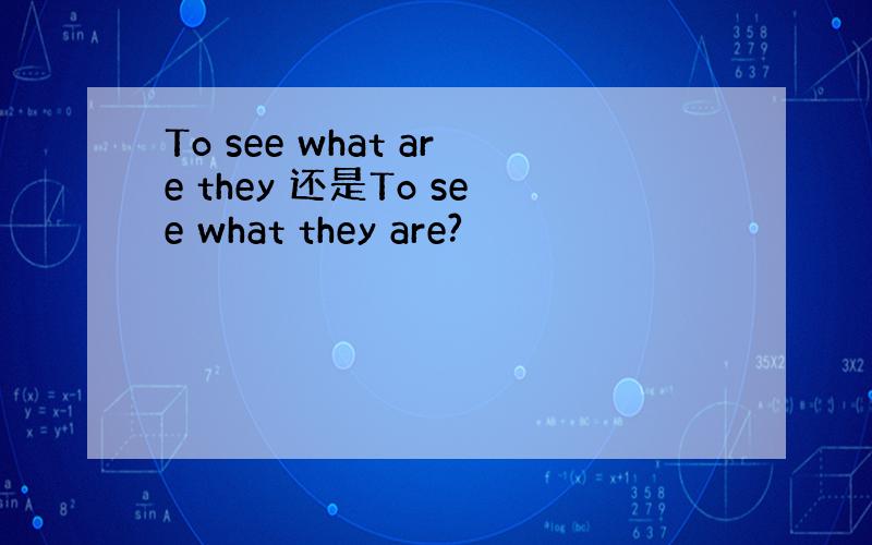 To see what are they 还是To see what they are?