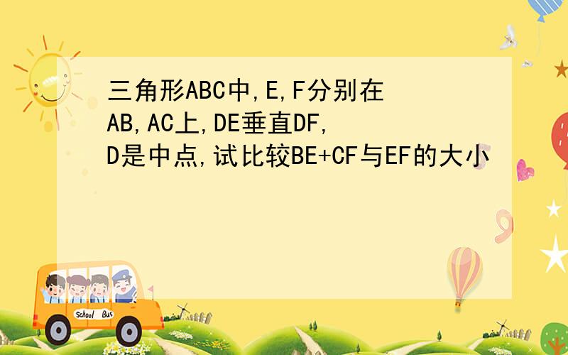 三角形ABC中,E,F分别在AB,AC上,DE垂直DF,D是中点,试比较BE+CF与EF的大小