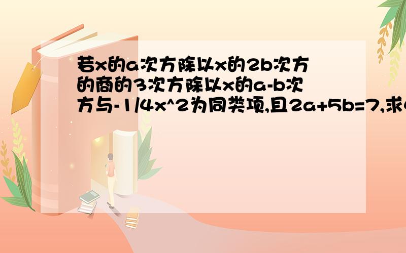 若x的a次方除以x的2b次方的商的3次方除以x的a-b次方与-1/4x^2为同类项,且2a+5b=7,求4a^2-25b