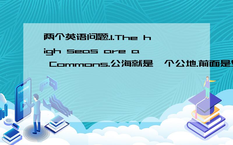 两个英语问题.1.The high seas are a Commons.公海就是一个公地.前面是复数,而后面的Comm