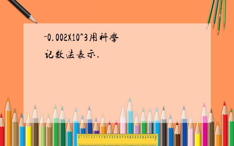 -0.002X10^3用科学记数法表示.