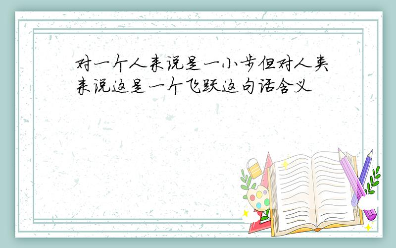 对一个人来说是一小步但对人类来说这是一个飞跃这句话含义