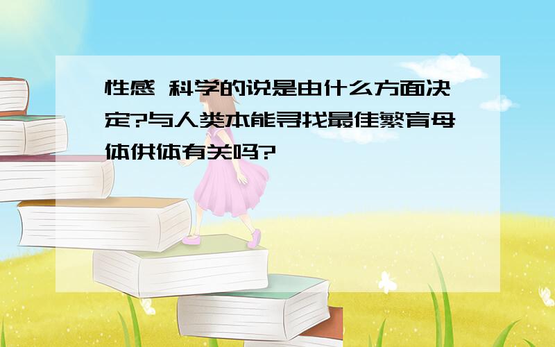 性感 科学的说是由什么方面决定?与人类本能寻找最佳繁育母体供体有关吗?