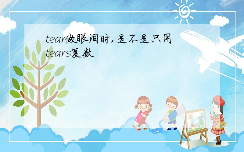 tear做眼泪时,是不是只用tears复数