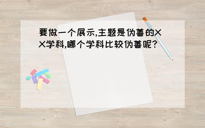 要做一个展示,主题是伪善的XX学科,哪个学科比较伪善呢?