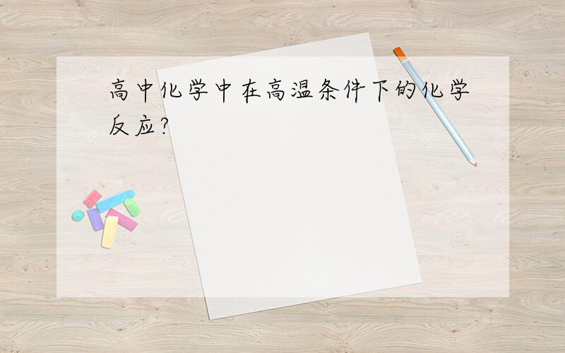 高中化学中在高温条件下的化学反应?