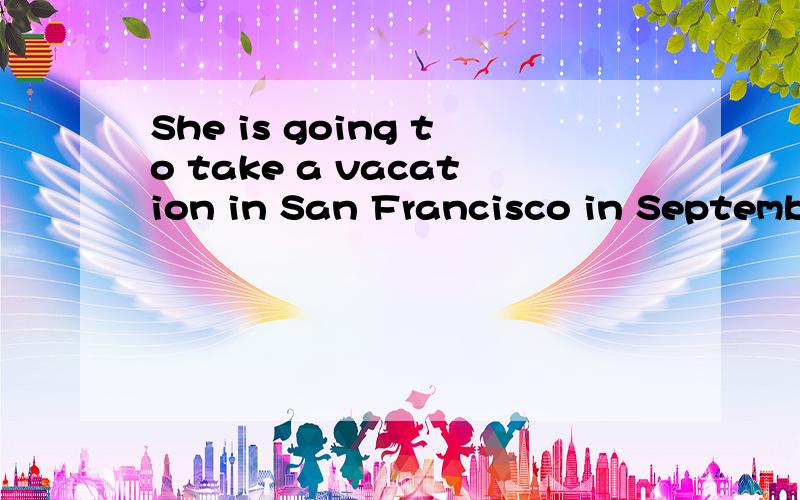 She is going to take a vacation in San Francisco in Septembe