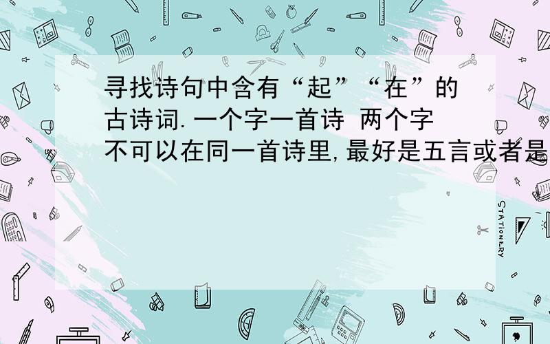 寻找诗句中含有“起”“在”的古诗词.一个字一首诗 两个字不可以在同一首诗里,最好是五言或者是七言,大气磅礴的最好了.