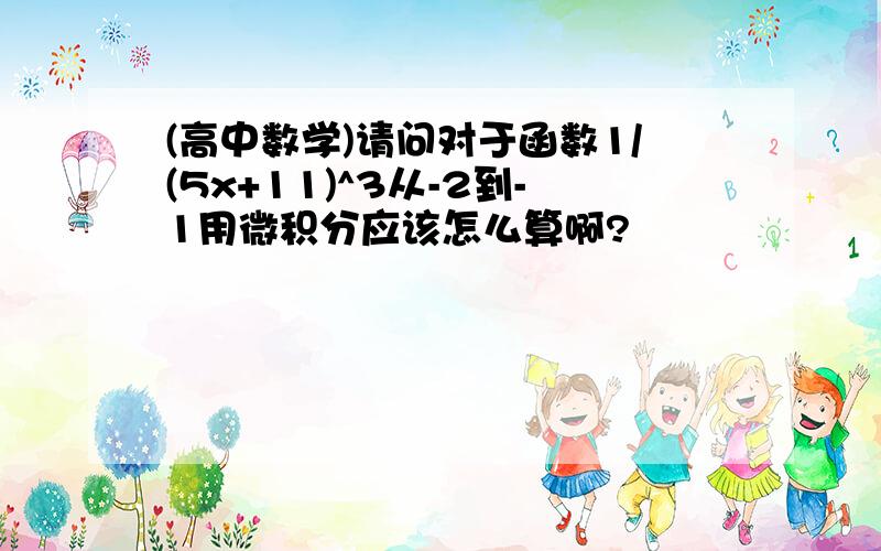 (高中数学)请问对于函数1/(5x+11)^3从-2到-1用微积分应该怎么算啊?