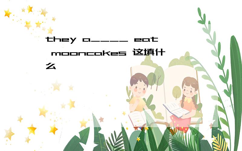 they a____ eat mooncakes 这填什么