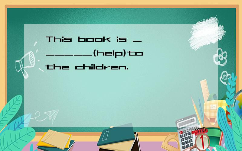 This book is ______(help)to the children.