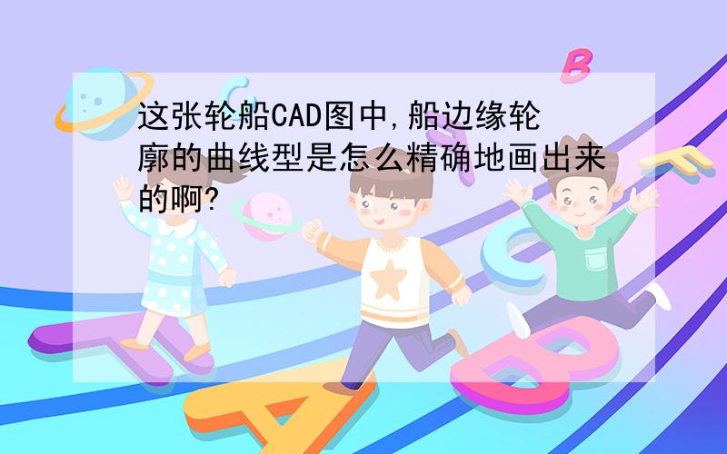 这张轮船CAD图中,船边缘轮廓的曲线型是怎么精确地画出来的啊?