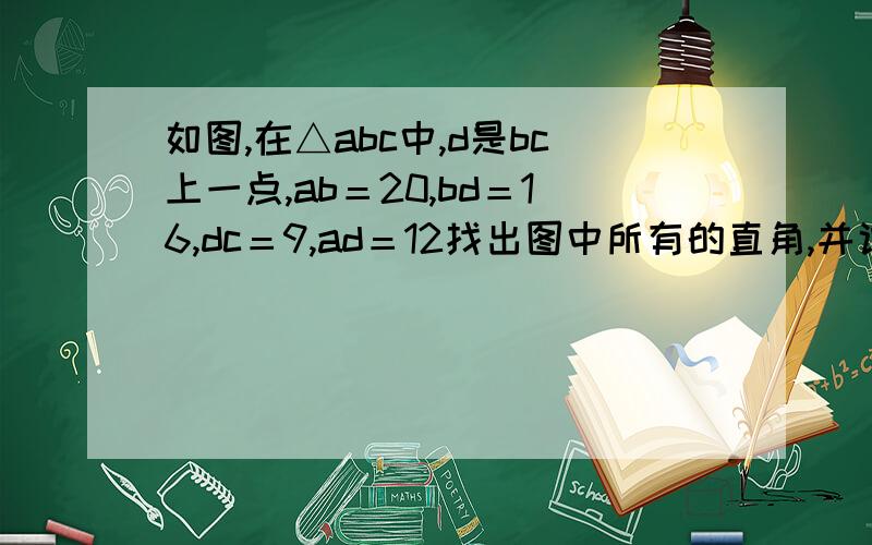 如图,在△abc中,d是bc上一点,ab＝20,bd＝16,dc＝9,ad＝12找出图中所有的直角,并说明理由