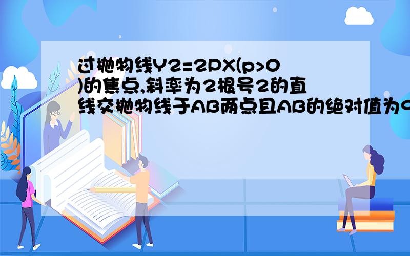 过抛物线Y2=2PX(p>0)的焦点,斜率为2根号2的直线交抛物线于AB两点且AB的绝对值为9,求AB的坐标