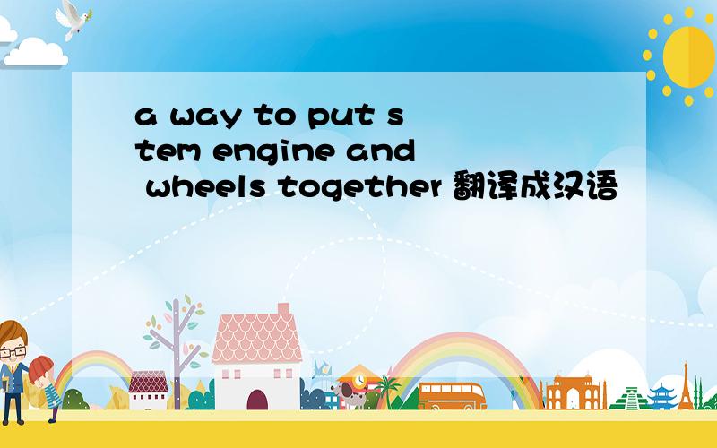 a way to put stem engine and wheels together 翻译成汉语