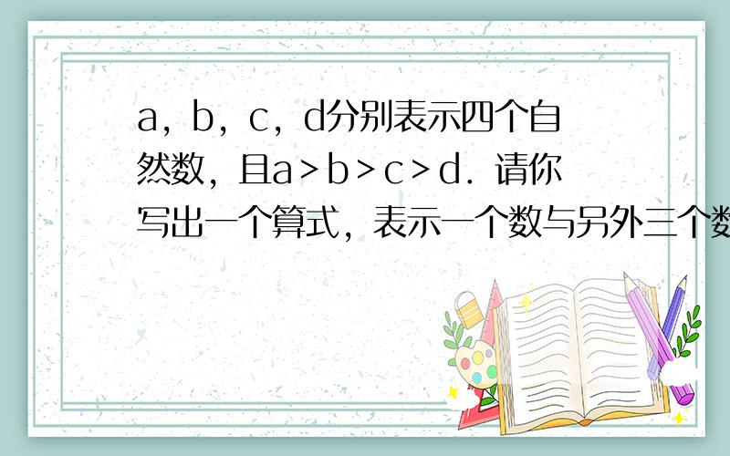 a，b，c，d分别表示四个自然数，且a＞b＞c＞d．请你写出一个算式，表示一个数与另外三个数的和相乘的积，其中乘积最大的