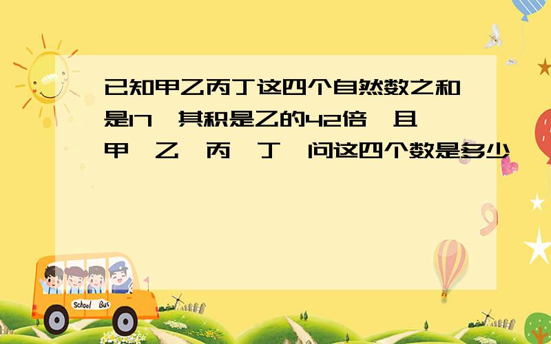 已知甲乙丙丁这四个自然数之和是17,其积是乙的42倍,且甲〈乙〈丙〈丁,问这四个数是多少