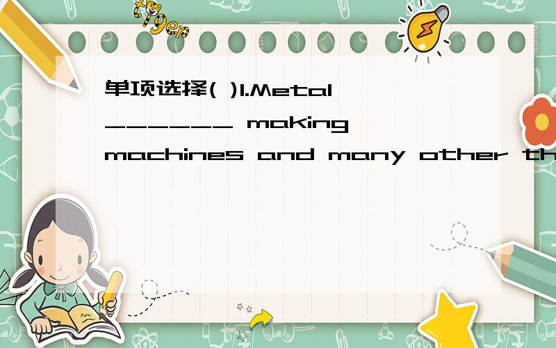 单项选择( )1.Metal______ making machines and many other things.A