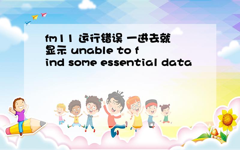 fm11 运行错误 一进去就显示 unable to find some essential data