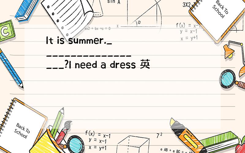 It is summer.__________________?I need a dress 英