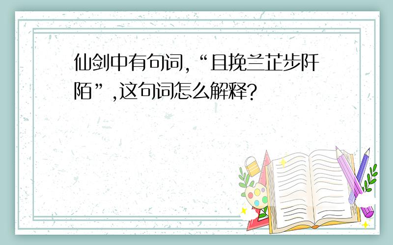 仙剑中有句词,“且挽兰芷步阡陌”,这句词怎么解释?