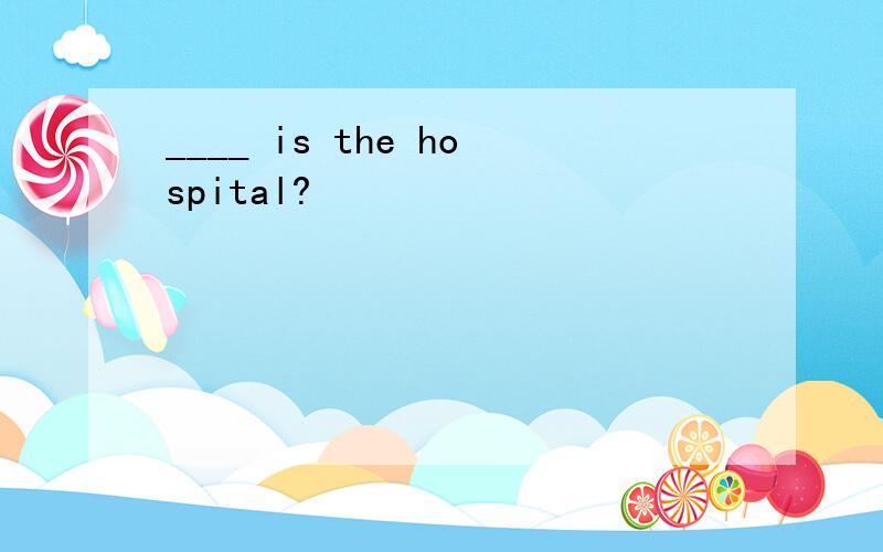 ____ is the hospital?