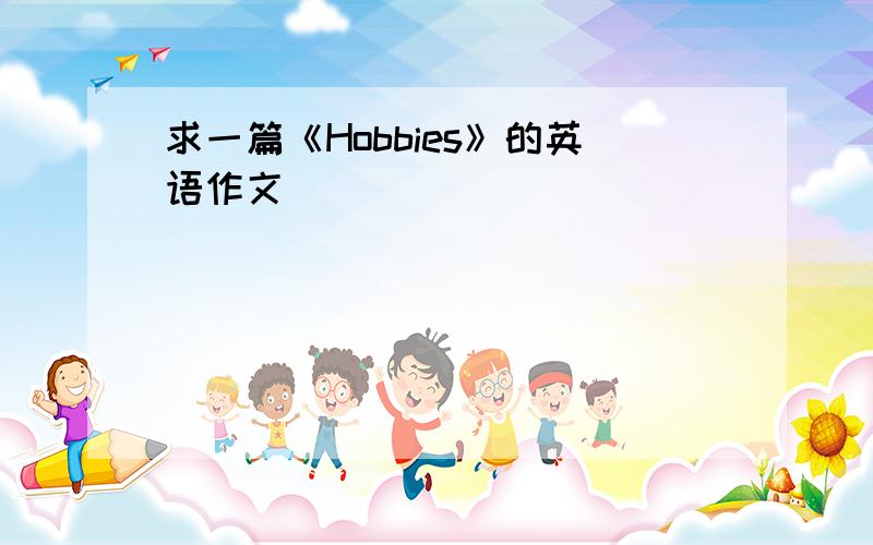 求一篇《Hobbies》的英语作文