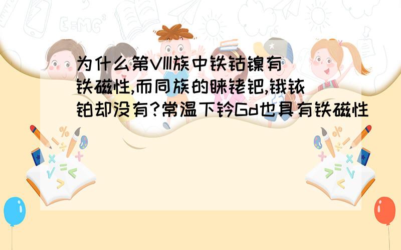 为什么第VIII族中铁钴镍有铁磁性,而同族的钌铑钯,锇铱铂却没有?常温下钆Gd也具有铁磁性