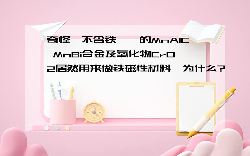 奇怪,不含铁钴镍的MnAlC MnBi合金及氧化物CrO2居然用来做铁磁性材料,为什么?