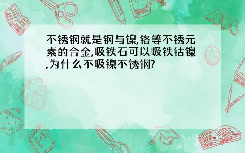 不锈钢就是钢与镍,铬等不锈元素的合金,吸铁石可以吸铁钴镍,为什么不吸镍不锈钢?