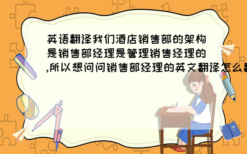 英语翻译我们酒店销售部的架构是销售部经理是管理销售经理的,所以想问问销售部经理的英文翻译怎么翻?不能用Sales Man