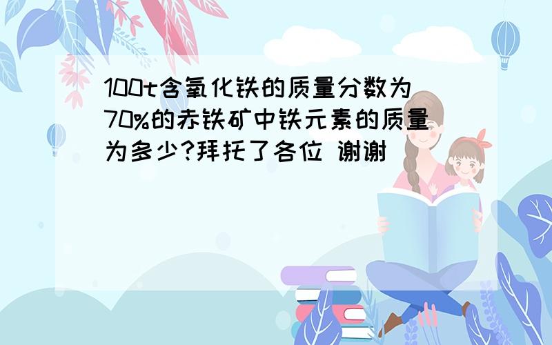 100t含氧化铁的质量分数为70%的赤铁矿中铁元素的质量为多少?拜托了各位 谢谢