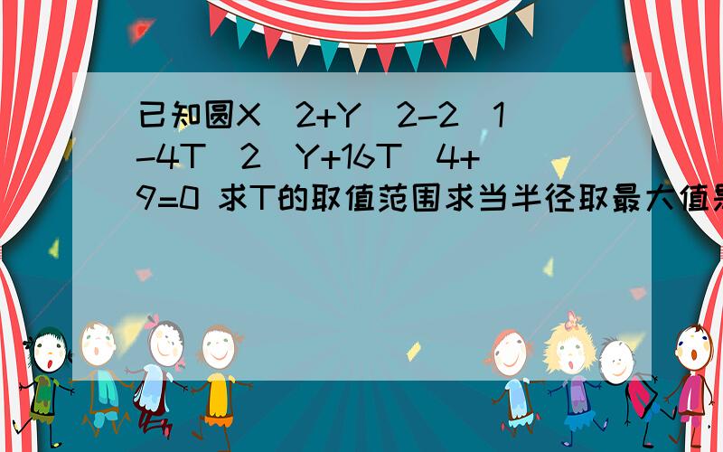 已知圆X^2+Y^2-2(1-4T^2)Y+16T^4+9=0 求T的取值范围求当半径取最大值是的圆的方程