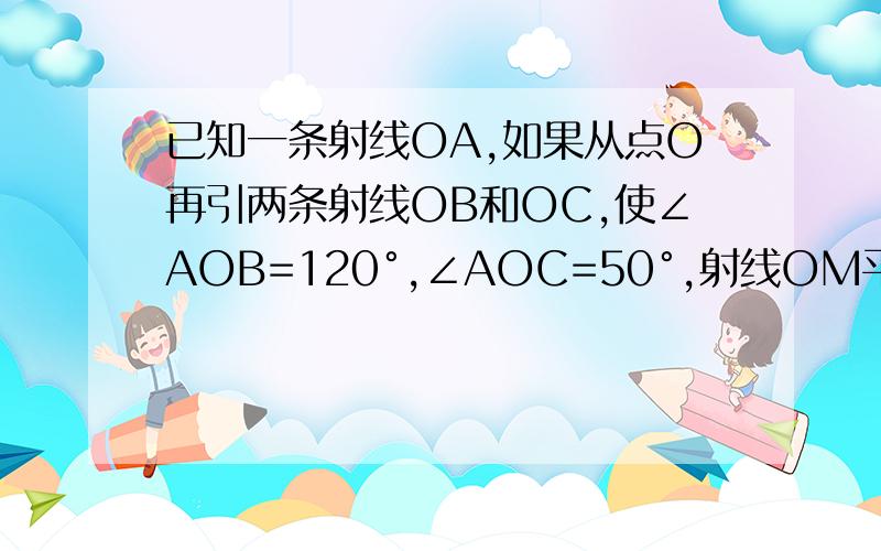 已知一条射线OA,如果从点O再引两条射线OB和OC,使∠AOB=120°,∠AOC=50°,射线OM平分∠BOC,ON平